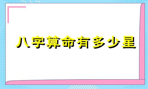 八字算命有多少星 生辰八字命格,生辰八字,五行,命格分析