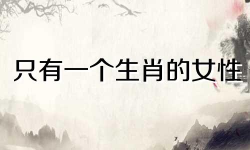 只有一个生肖的女性 父母和子女之间没有属相的说法,那么父母和孩子拥有同一个属相是好还是不好呢