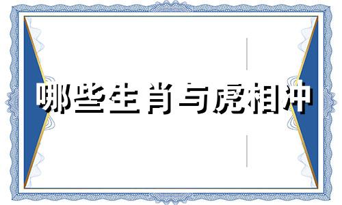哪些生肖与虎相冲 虎年相冲的属相是什么，属虎和哪个属相相冲