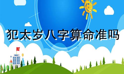 犯太岁八字算命准吗 八字算命可以相信吗,是不是都是骗人的, 