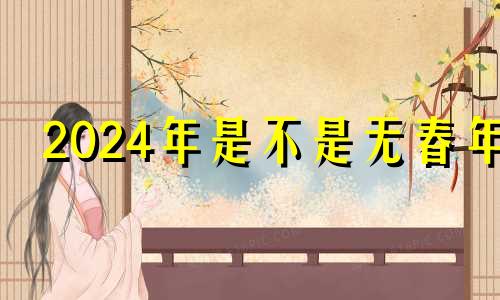 2024年是不是无春年 2024年出生的龙是什么命