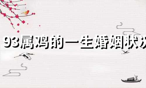 93属鸡的一生婚姻状况 93年鸡有几段婚姻