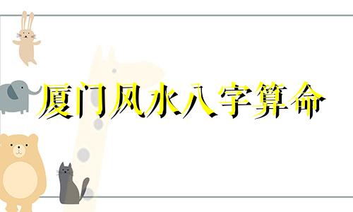 厦门风水八字算命 八字测风水