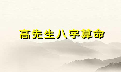 高先生八字算命 求高人算命 有生辰八字 ,不胜感激