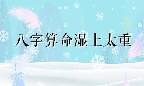 八字算命湿土太重 五行水多代表什么