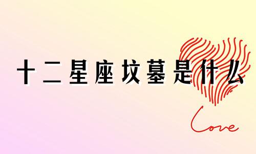 十二星座坟墓是什么 十二星座杀人事件可以改写为十二星座的坟墓是什么？ 十二星座的杀人事件。