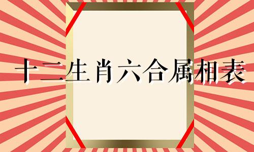 十二生肖六合属相表 十二生肖合冲可以改写为十二生肖六合属相表 十二生肖合冲表
