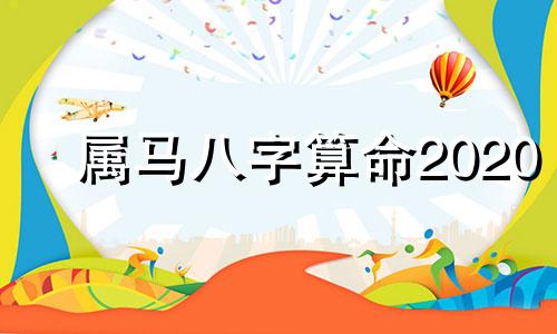 属马八字算命2020 属马命运
