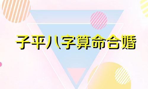 子平八字算命合婚 如何判断两人八字是否合适,测试两人八字是否合适