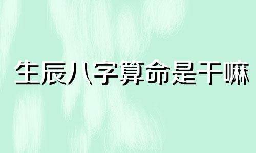 生辰八字算命是干嘛 生辰八字真的能决定人的命运么