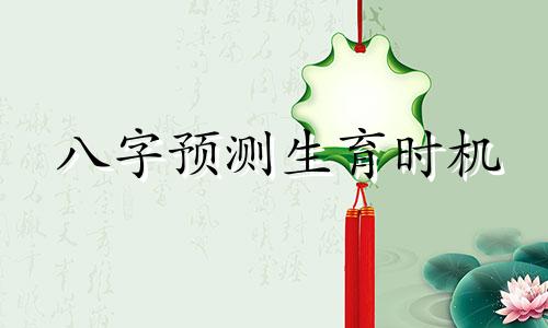 八字预测生育时机 通过分析八字判断何时会有孩子，特别是女性命理中关于生育的预测