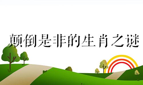 颠倒是非的生肖之谜 观察颠倒是非，猜测十二生肖