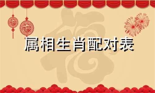 属相生肖配对表 婚姻匹配的属相表
