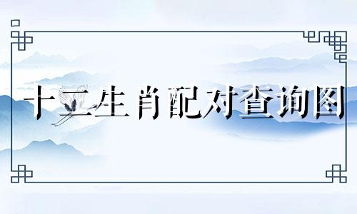 十二生肖配对查询图 含相合与相冲属相表
