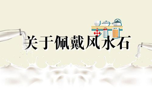 关于佩戴风水石 或戴转运珠的禁忌，以下是一些常见的注意事项：1. 选择适合的材质：确保所