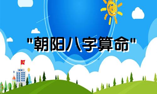 "朝阳八字算命" 是指根据出生时的年、月、日、时 即四柱，或称八字来预测个人命运