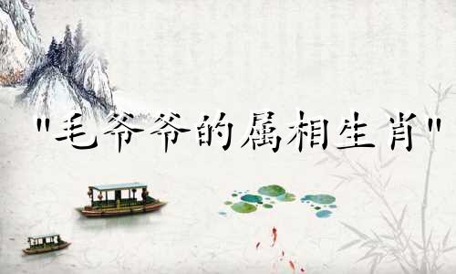 "毛爷爷的属相生肖" 这句话可以改写为："毛主席所属的生肖是什么？"而 "每个人都最爱