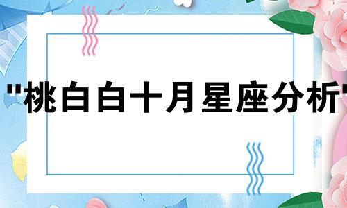 "桃白白十月星座分析" 这句话的改写，如果需要保持原意并稍作调整，可以改为：陶白白在十月的