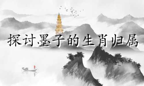 探讨墨子的生肖归属 揭示孔子对应的十二生肖动物