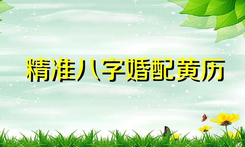 精准八字婚配黄历 精确匹配最佳结婚吉日，依据八字择吉日结婚