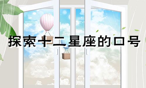 探索十二星座的口号 揭示各星座的星语或者揭秘十二星座的标语 每个星座的