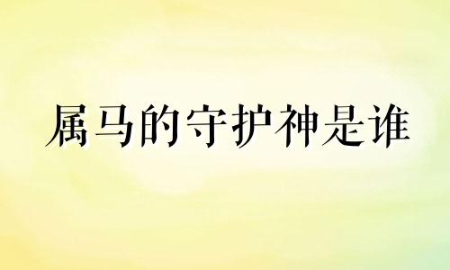 属马的守护神是谁 谁是属马人的守护神