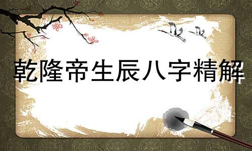 乾隆帝生辰八字精解 掌握皇权之命理,帝王诞生的天机八字