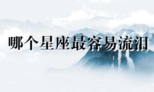 哪个星座最容易流泪 最敏感的星座