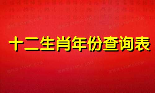 十二生肖年份查询表 包含所有属相的年份，年龄和虚岁对照
