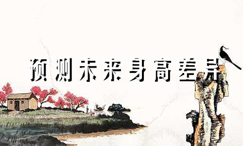 预测未来身高差异 探索自身与未来伴侣的身高差距，估算未来伴侣的身高