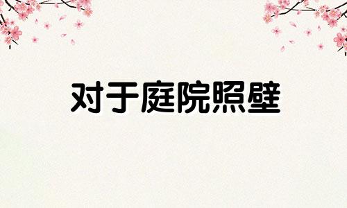 对于庭院照壁 影壁的装饰，选择什么样的图案对风水有利是一个常见的问题。在风水学中，照壁被视为可以