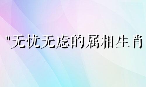 "无忧无虑的属相生肖 无忧无虑猜生肖" 这句话可以改写为:"轻松愉快的十二生肖猜测