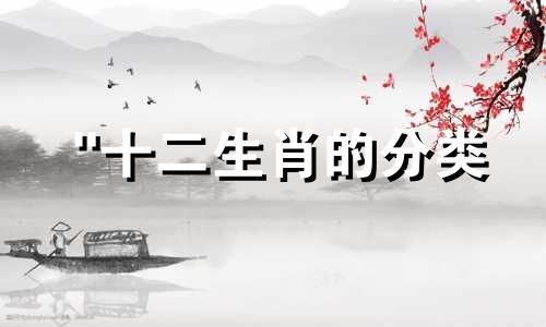 "十二生肖的分类 哪些属相构成了十二生肖，包含在十二生肖中的属相有哪些"