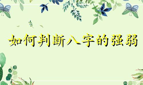 如何判断八字的强弱 算命讲堂：八字旺弱的识别方法
