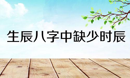 生辰八字中缺少时辰 即出生的具体时间是否可以进行算命，以及如何处理不知道时辰的情况。