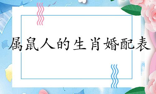 属鼠人的生肖婚配表 适合属鼠的生肖配对