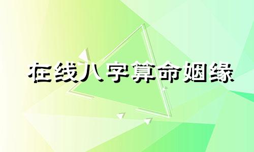 在线八字算命姻缘 免费生辰八字查婚配，生辰八字配对查询可以改写为：在线八字配
