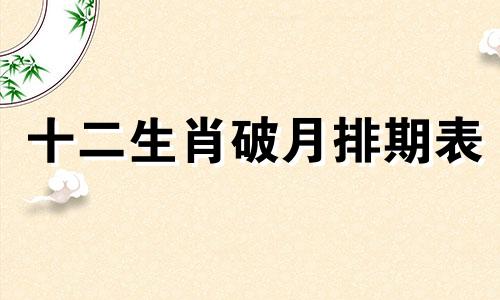 十二生肖破月排期表 即十二生肖的破月是几月如下：1. 鼠：破月在