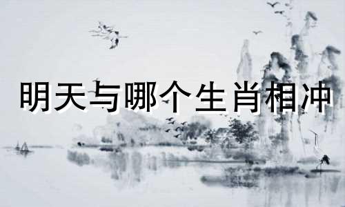 明天与哪个生肖相冲 鹰和哪个生肖相冲？