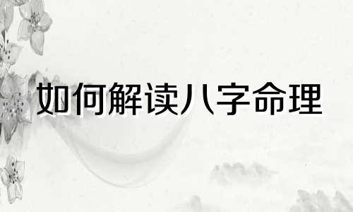 如何解读八字命理 怎样判断一个八字的吉凶，如何识别一个人是否拥有好运