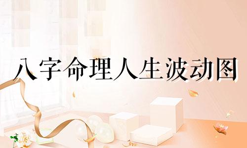 八字命理人生波动图 如何解读个人生辰八字与运势曲线