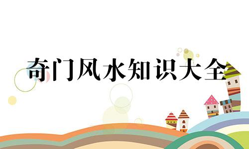 奇门风水知识大全 奇门堪舆学的改写版可以是：全面指南：奇门风水 奇门地理布局