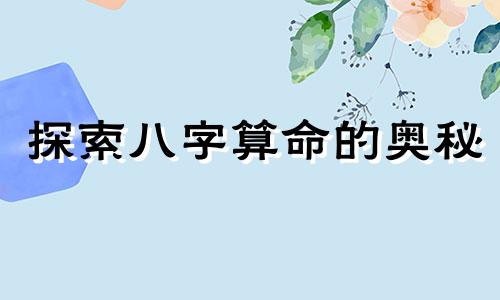 探索八字算命的奥秘 如何运用八字进行命理预测