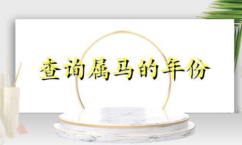 查询属马的年份 十二生肖中属马的所有年份