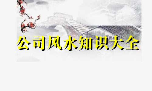 公司风水知识大全 办公室风水指南