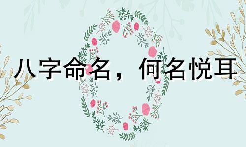 八字命名，何名悦耳 依生辰八字占星择美名