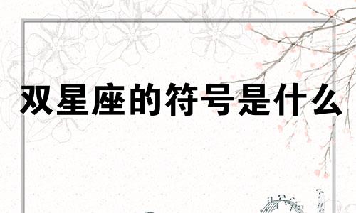 双星座的符号是什么 十二星座分别对应哪些符号？