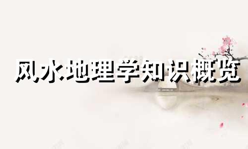风水地理学知识概览 关于风水地理学的详细介绍,有了解的吗?