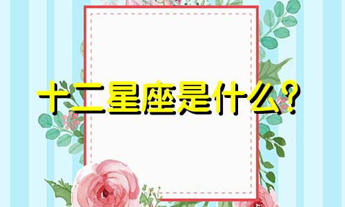 十二星座是什么?
