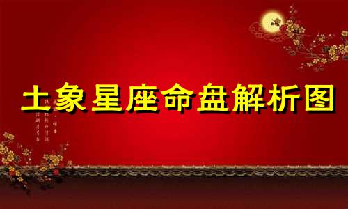 土象星座命盘解析图 土象星座的定义及其包含的星座